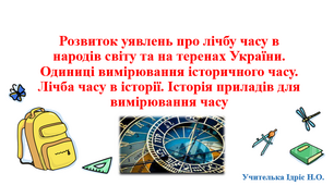Розвиток уявлень про лічбу часу в народів світу та на теренах України. Одиниці вимірювання історичного часу. Лічба часу в історії. Історія приладів для вимірювання часу.