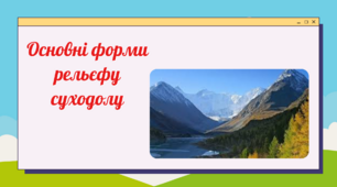 Презентація до уроку географії в 6 класі "Основні форми рельєфу суходолу"