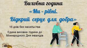 Виховна година до Дня інвалідів (16 днів без насильства) - Ми – рівні. Відкрий серце для добра.