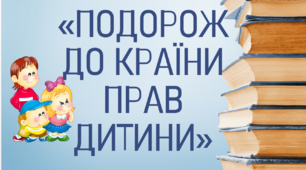 «ПОДОРОЖ  ДО КРАЇНИ ПРАВ ДИТИНИ»