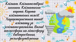 Презентація та робочий аркуш до теми: "Клімат. Кліматотвірні чинники. Кліматична карта. Карта кліматичних поясів. Характеристика типів клімату за кліматограмами. Вплив атмосфери на літосферу: вивітрювання, рельєфоутворення"