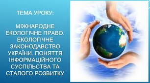 Міжнародне екологічне право. Екологічне законодавство України. Поняття інформаційного суспільства та сталого розвитку