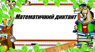 Математичний диктант (додавання та віднімання з переходом через розряд в межах 100 )