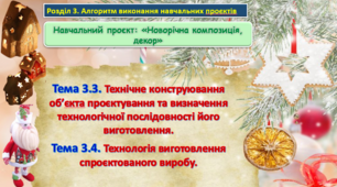 Урок 25-26. Навчальний проєкт: «Новорічна композиція, декор». Тема. Технічне конструювання об’єкта проєктування та визначення технологічної послідовності його виготовлення. Технологія виготовлення спроєктованого виробу. Презентація