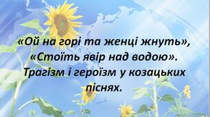 «Ой на горі та женці жнуть», «Стоїть явір над водою». Трагізм і героїзм у козацьких піснях.