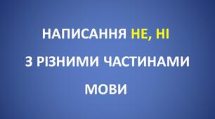 НАПИСАННЯ НЕ, НІ З РІЗНИМИ ЧАСТИНАМИ МОВИ