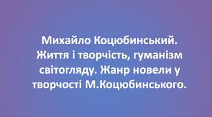 Михайло Коцюбинський. Життя і творчість, гуманізм світогляду. Жанр новели у творчості М.Коцюбинського.