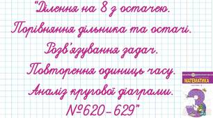 Ділення на 8 з остачею. Порівняння дільника та остачі. Розв’язування задач. Повторення одиниць часу. Аналіз кругової діаграми.№620-629