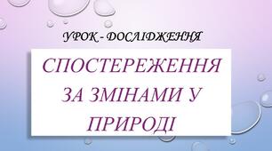 Урок - дослідження: "Спостереження за змінами у природі"