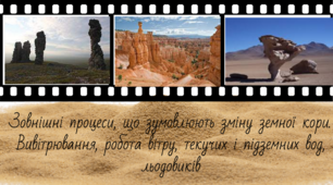 Презентація "Зовнішні процеси, що зумовлюють зміну земної кори. Вивітрювання, робота вітру, текучих і підземних вод, льодовиків"