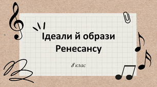 Презентація "Ідеали й образи Ренесансу" до уроку музичного мистецтва у 8 класі (до підручника Л. Масол "Мистецтво")