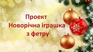 Проєкт «Ялинкова іграшка з фетру» 5 клас НУШ Тема: Вибір та обґрунтування проєкту. Основи технології виготовлення м’якої іграшки. Добір та аналіз моделей-аналогів. Проєктування виробу методом фантазування. Графічне зображення. Урок 1-2.