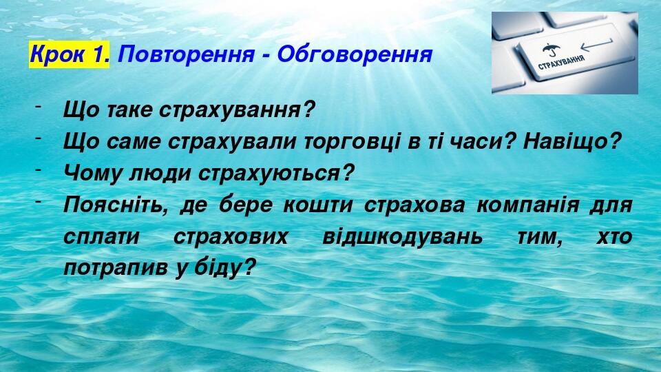 Крок 1. Повторення - Обговорення Що таке страхування? Що саме страхували торговці в ті часи? Навіщо? Чому люди страхуються? Поясніть, де бере кошти...