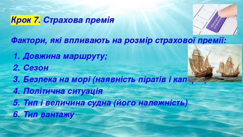 Крок 7. Страхова премія Фактори, які впливають на розмір страхової премії: Довжина маршруту; Сезон Безпека на морі (наявність піратів і каперів) По...