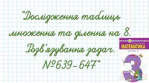 Дослідження таблиць множення та ділення на 8. Розв’язування задач.№639-647