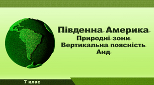 Презентація з географії 7 клас. "Південна Америка. Природні зони. Вертикальна поясність Анд"