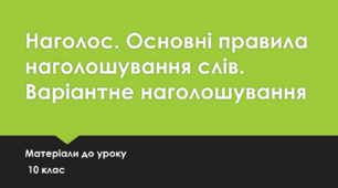Наголос. Основні правила наголошування слів. Варіантне наголошування. 10 клас (матеріали до уроку)
