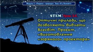 STEM Урок 14. Модуль 2. «Людина – природа». «Я у Всесвіті» . Тема. Оптичні прилади, що дозволяють вивчати Всесвіт. Проєкт «Виготовлення «зоряного» проектора». Презентація