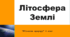 Літосфера. Земна поверхня: склад, будова, зміни.