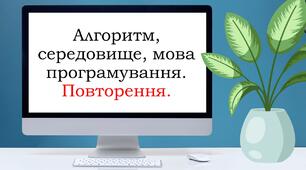 Урок №1.Алгоритм, середовище, мова програмування. Повторення.
