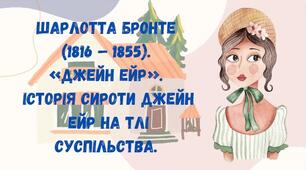 Шарлотта Бронте  (1816 – 1855).  «Джейн Ейр».  Історія сироти Джейн Ейр на тлі суспільства.