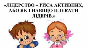 Консультація для батьків:  «ЛІДЕРСТВО – РИСА АКТИВНИХ, АБО ЯК І НАВІЩО ПЛЕКАТИ ЛІДЕРІВ.»