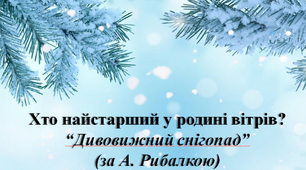 Хто найстарший у родині вітрів?“Дивовижний снігопад” (за А. Рибалкою)