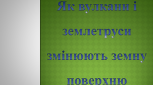 Як вулкани і землетруси змінюють земну поверхню. Урок ЯДС 4 клас