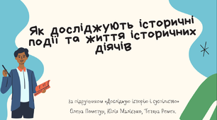 Тема 13. Як досліджують історичні події та життя історичних діячів (презентація)