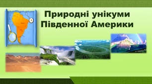 Презентація з географії 7 клас. "Дослідження «Природні унікуми Південної Америки»