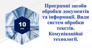 Програмні засоби обробки документів та інформації. Види систем обробки текстів. Комунікаційні технології.