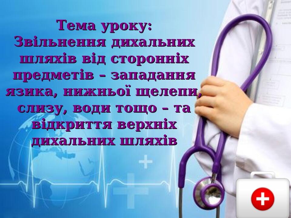 Тема уроку: Звільнення дихальних шляхів від сторонніх предметів – западання язика, нижньої щелепи, слизу, води тощо – та відкриття верхніх дихальни...