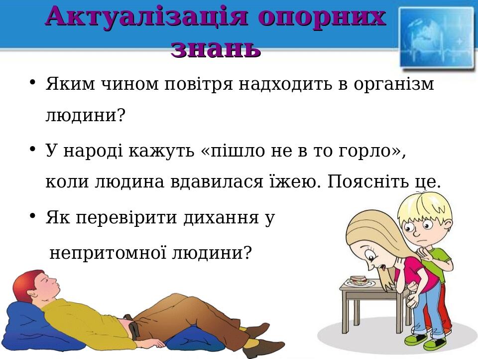 Актуалізація опорних знань Яким чином повітря надходить в організм людини? У народі кажуть «пішло не в то горло», коли людина вдавилася їжею. Поясн...