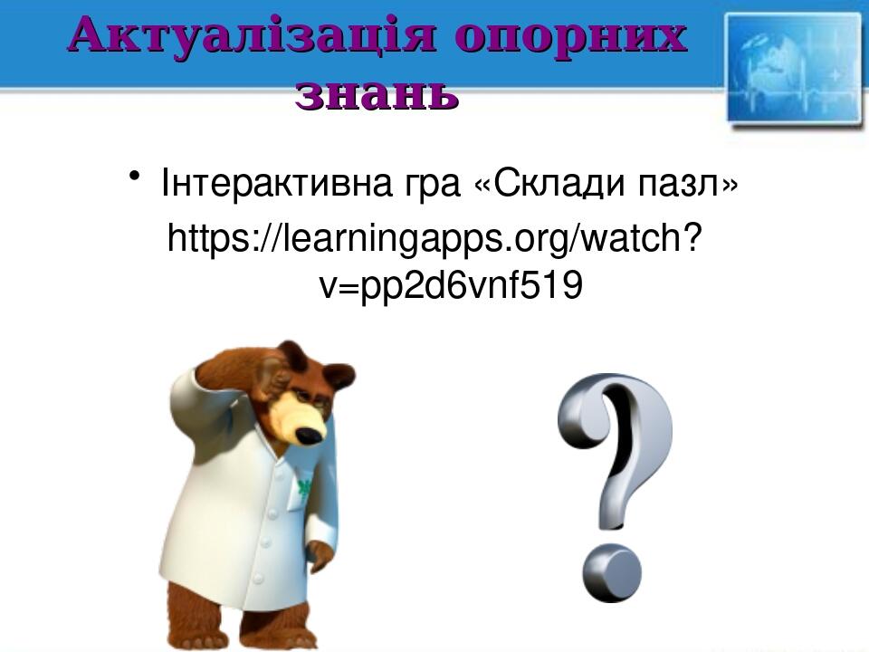 Актуалізація опорних знань Інтерактивна гра «Склади пазл» https://learningapps.org/watch?v=pp2d6vnf519