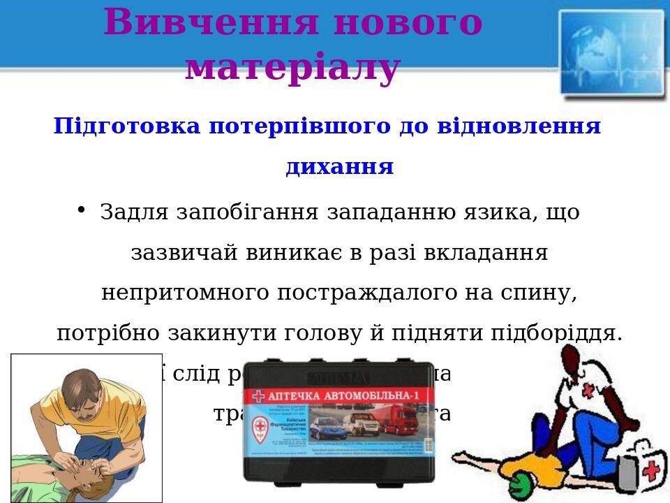 Вивчення нового матеріалу Підготовка потерпівшого до відновлення дихання Задля запобігання западанню язика, що зазвичай виникає в разі вкладання не...
