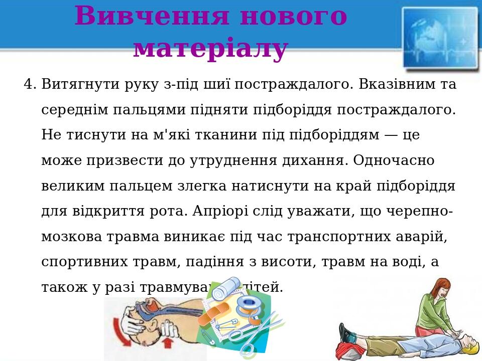 Вивчення нового матеріалу 4. Витягнути руку з-під шиї постраждалого. Вказівним та середнім пальцями підняти підборіддя постраждалого. Не тиснути на...