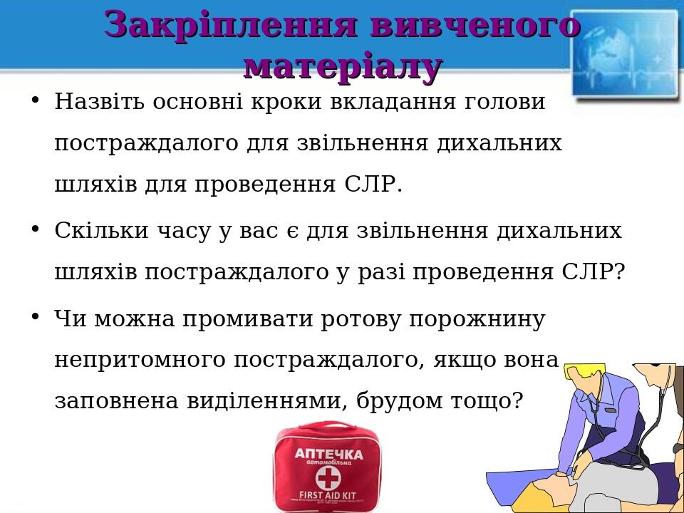 Закріплення вивченого матеріалу Назвіть основні кроки вкладання голови постраждалого для звільнення дихальних шляхів для проведення СЛР. Скільки ча...