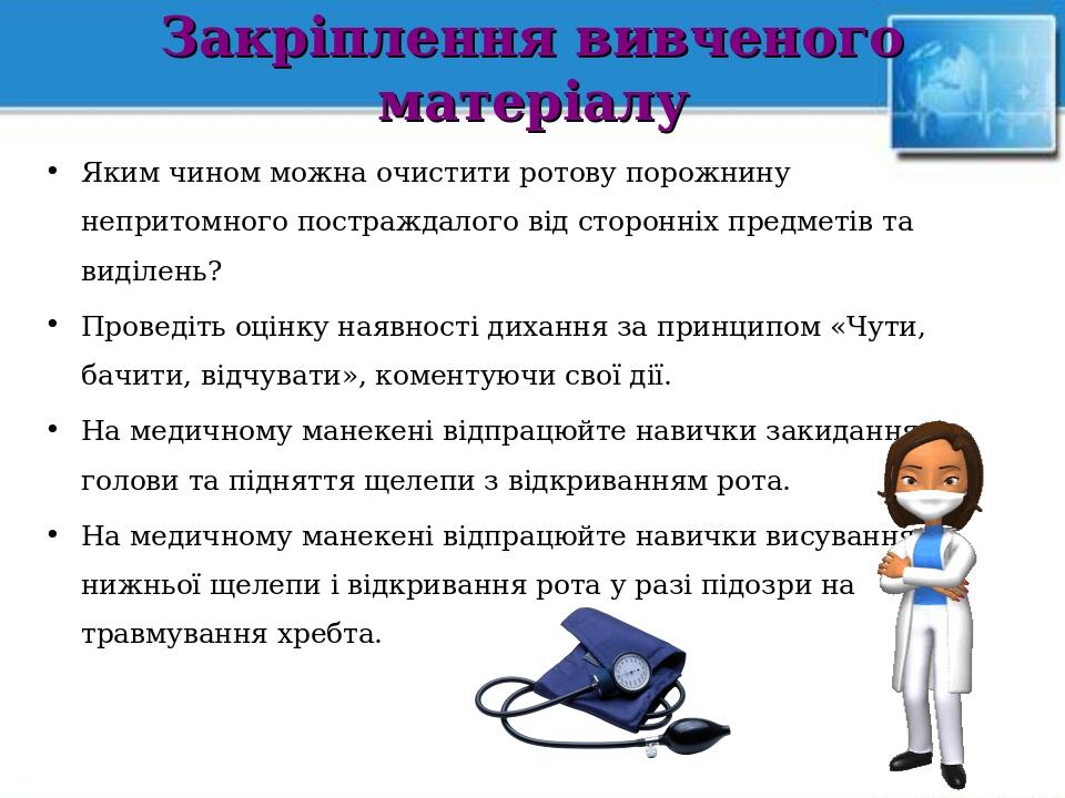 Закріплення вивченого матеріалу Яким чином можна очистити ротову порожнину непритомного постраждалого від сторонніх предметів та виділень? Проведіт...