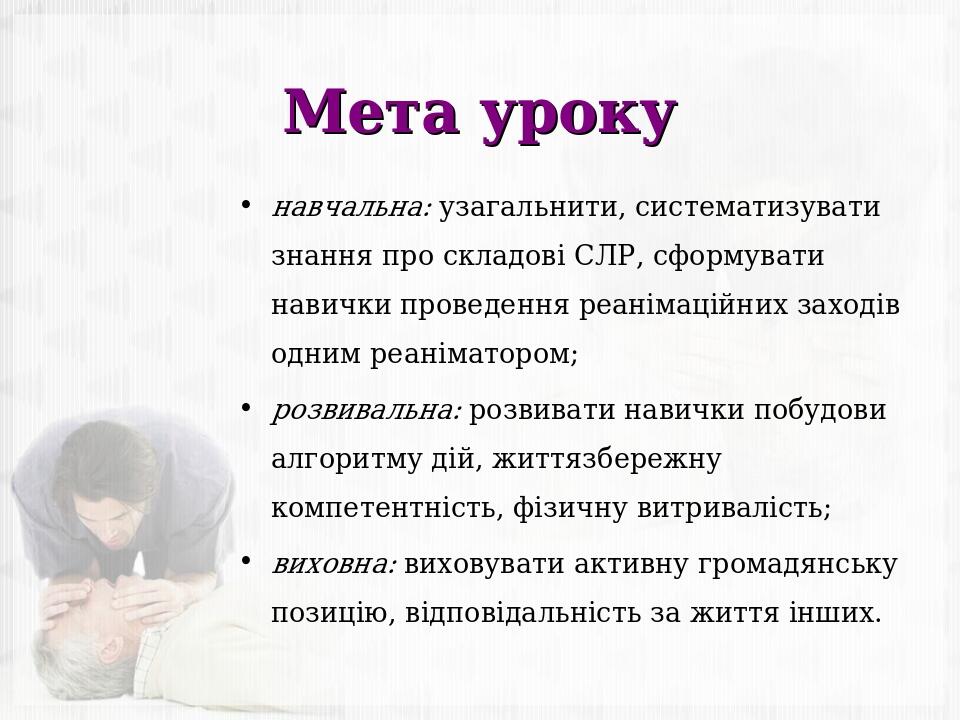 Мета уроку навчальна: узагальнити, систематизувати знання про складові СЛР, сформувати навички проведення реанімаційних заходів одним реаніматором;...
