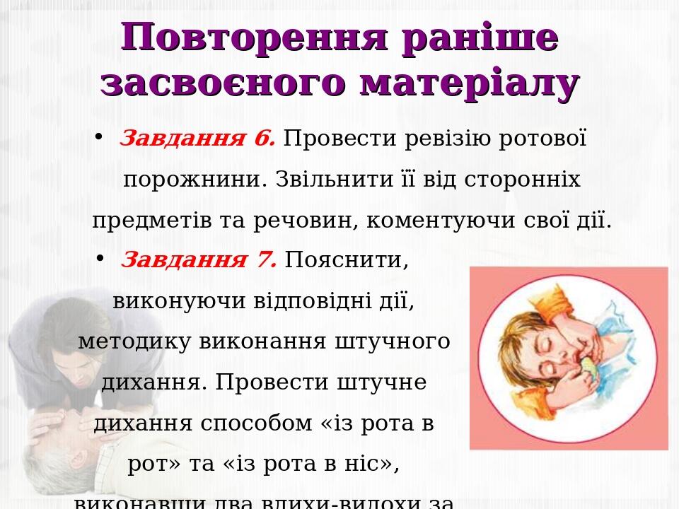 Повторення раніше засвоєного матеріалу Завдання 6. Провести ревізію ротової порожнини. Звільнити її від сторонніх предметів та речовин, коментуючи ...