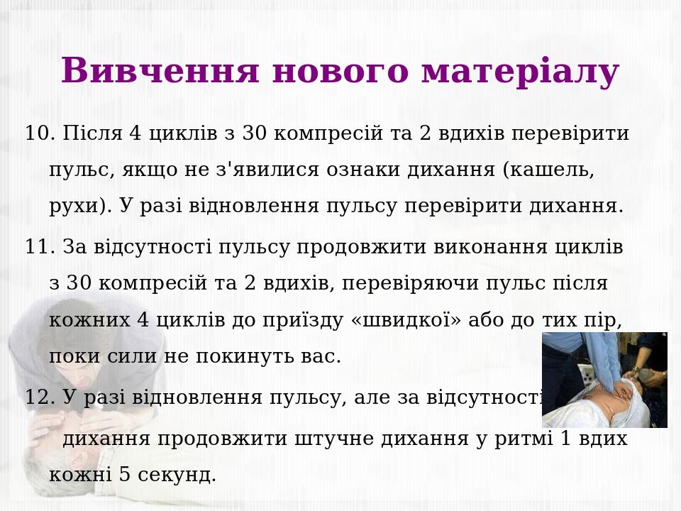 Вивчення нового матеріалу 10. Після 4 циклів з 30 компресій та 2 вдихів перевірити пульс, якщо не з'явилися ознаки дихання (кашель, рухи). У разі в...