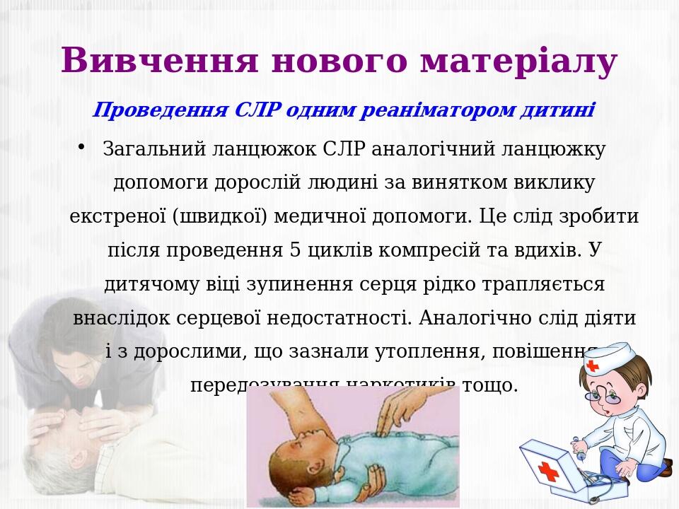 Вивчення нового матеріалу Проведення СЛР одним реаніматором дитині Загальний ланцюжок СЛР аналогічний ланцюжку допомоги дорослій людині за винятком...