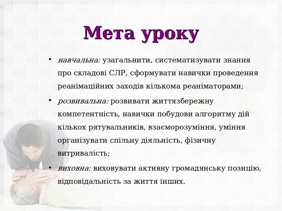Мета уроку навчальна: узагальнити, систематизувати знання про складові СЛР, сформувати навички проведення реанімаційних заходів кількома реаніматор...