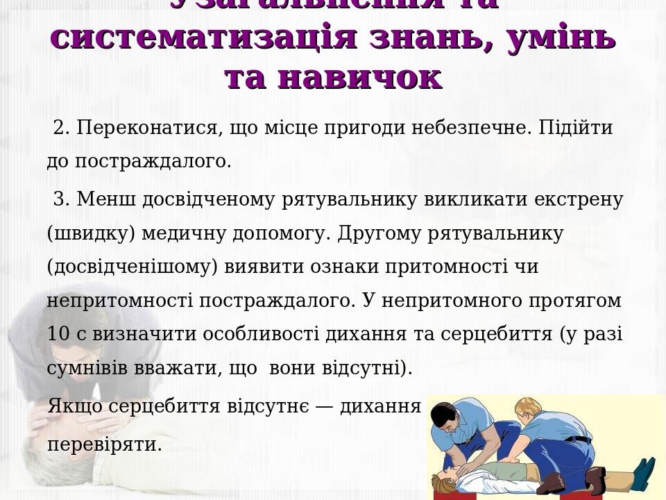 Узагальнення та систематизація знань, умінь та навичок 2. Переконатися, що місце пригоди небезпечне. Підійти до постраждалого. 3. Менш досвідченому...
