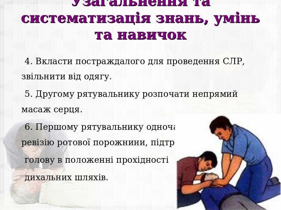 Узагальнення та систематизація знань, умінь та навичок 4. Вкласти постраждалого для проведення СЛР, звільнити від одягу. 5. Другому рятувальнику ро...