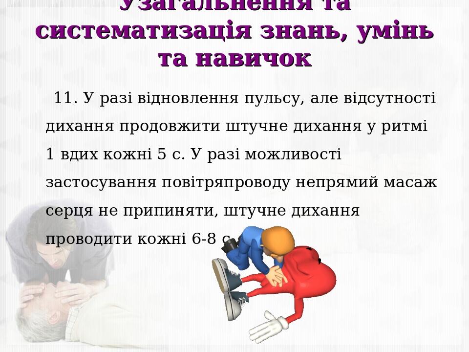 Узагальнення та систематизація знань, умінь та навичок 11. У разі відновлення пульсу, але відсутності дихання продовжити штучне дихання у ритмі 1 в...