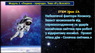 STEM Урок 13. Модуль 2. «Людина – природа». «Я у Всесвіті» . Тема. Небезпечні фактори Космосу. Захист космонавтів від переохолодження та ударів космічним сміттям при роботі у відкритому космосі.  Проєкт «Наш дім - Сонячна система.» Презентація