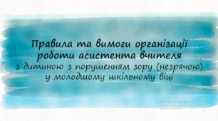 Презентація "Правила та вимоги організації роботи асистента вчителя з дитиною з порушенням зору у молодшому шкільному віці"