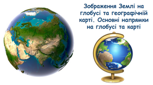 Презентація "Зображення Землі на глобусі та географічній карті. Основні напрямки на глобусі та карті"