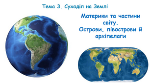 Презентація " Тема 3. Суходіл на Землі. Материки та частини світу. Острови, півострови й архіпелаги"